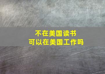 不在美国读书 可以在美国工作吗